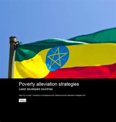  Poverty Alleviation Strategies in Ethiopia: A Critical Examination of Policy and Practice! Exploring Economic Development through an Ethiopian Lens