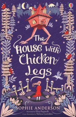  The House With Chicken Legs - Eine Geschichte über Trauer, Mut und magische Hühnerbeine!