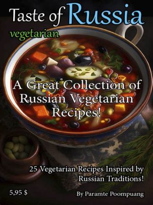  Vegetarian Feast: Recipes From Russia: A Culinary Odyssey Through the Flavors of Tradition and Innovation