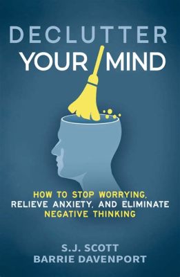  Declutter Your Mind: How to Stop Worrying, Relieve Anxiety and Eliminate Negative Thinking A Journey into Mental Clarity and Inner Peace